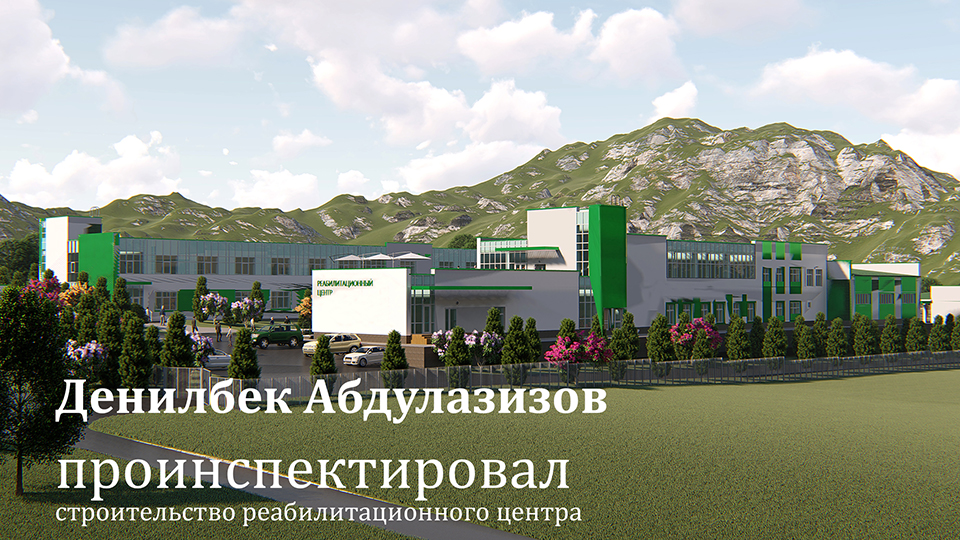 Денилбек Абдулазизов проинспектировал строительство реабилитационного центра